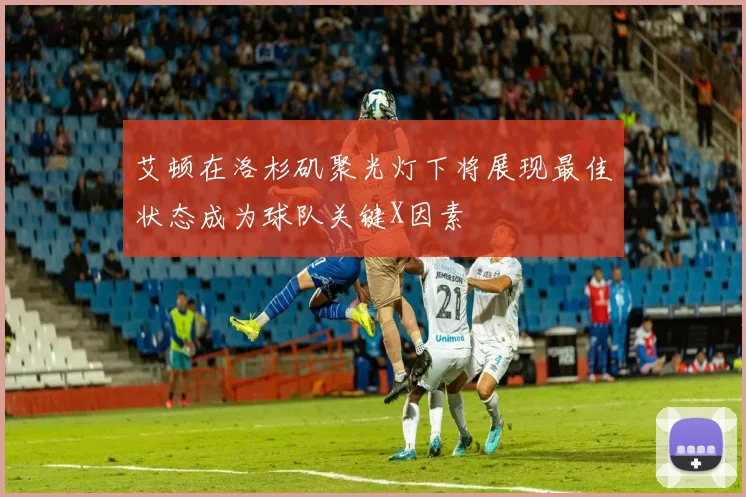 艾顿在洛杉矶聚光灯下将展现最佳状态成为球队关键X因素