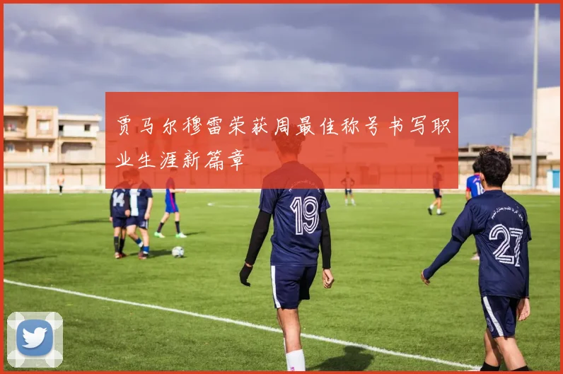 贾马尔穆雷荣获周最佳称号书写职业生涯新篇章