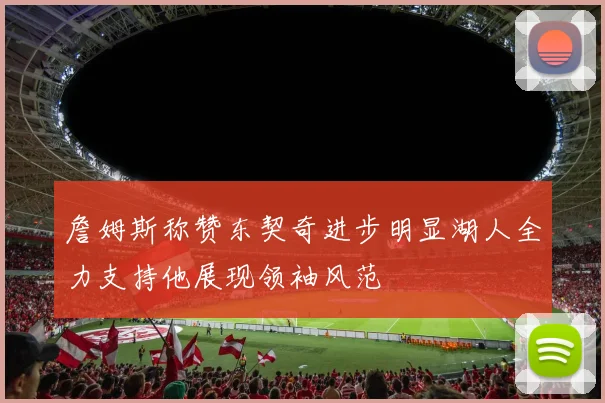 詹姆斯称赞东契奇进步明显湖人全力支持他展现领袖风范