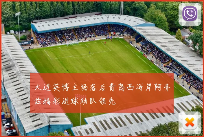 大连英博主场落后青岛西海岸阿齐兹精彩进球助队领先