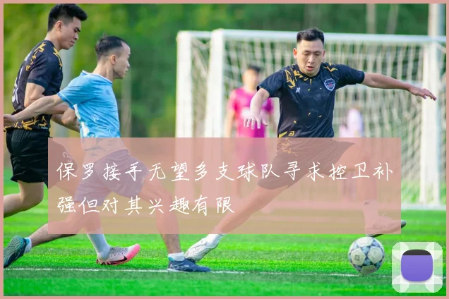 保罗接手无望多支球队寻求控卫补强但对其兴趣有限