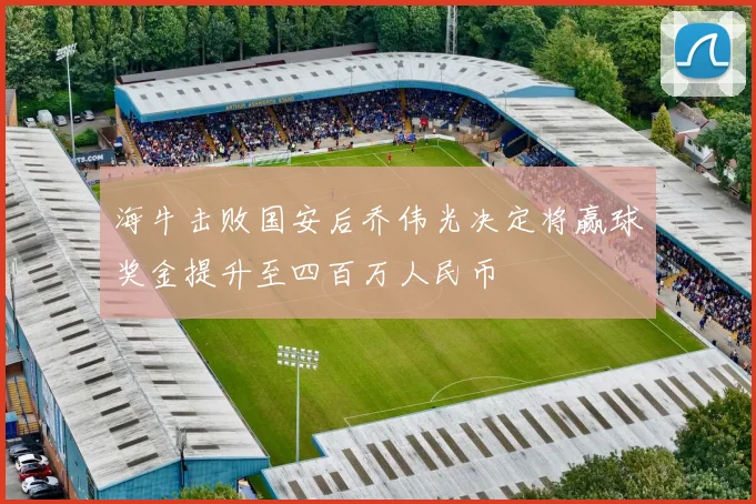 海牛击败国安后乔伟光决定将赢球奖金提升至四百万人民币