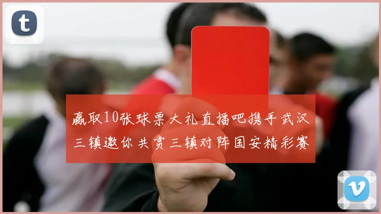 赢取10张球票大礼直播吧携手武汉三镇邀你共赏三镇对阵国安精彩赛事