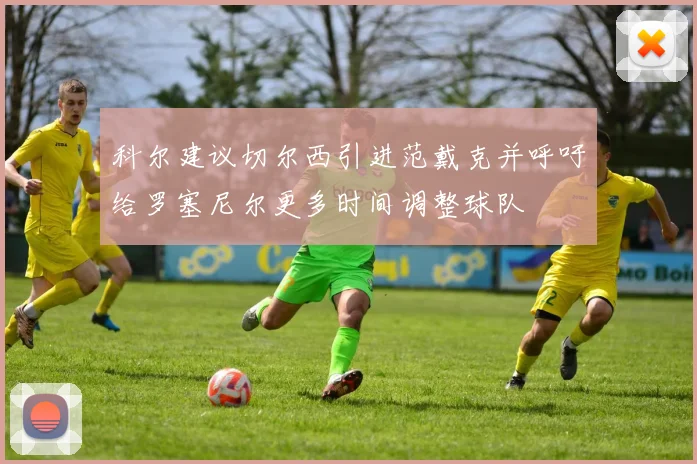 科尔建议切尔西引进范戴克并呼吁给罗塞尼尔更多时间调整球队