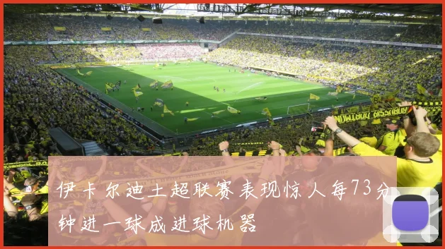 伊卡尔迪土超联赛表现惊人每73分钟进一球成进球机器