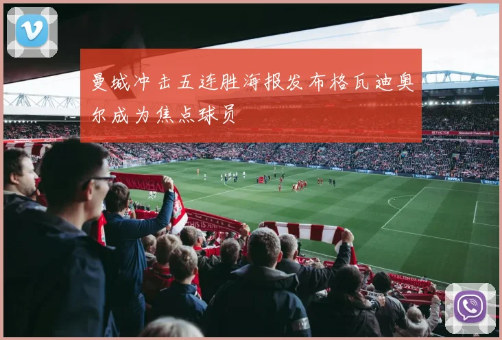 曼城冲击五连胜海报发布格瓦迪奥尔成为焦点球员