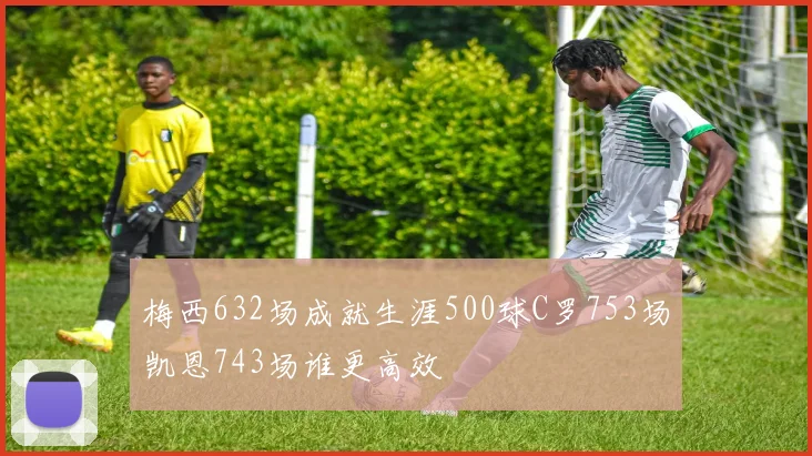 梅西632场成就生涯500球C罗753场凯恩743场谁更高效