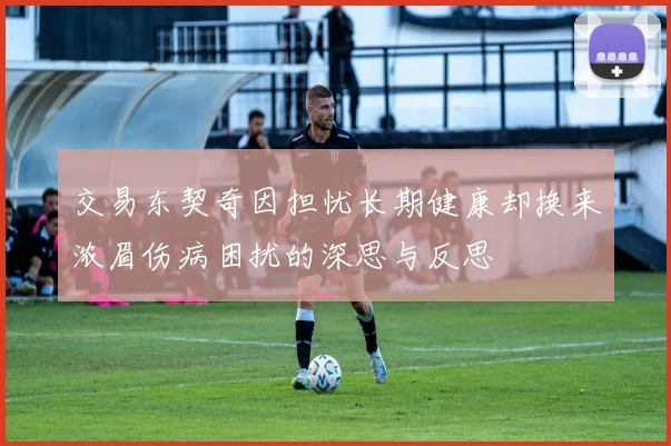 交易东契奇因担忧长期健康却换来浓眉伤病困扰的深思与反思