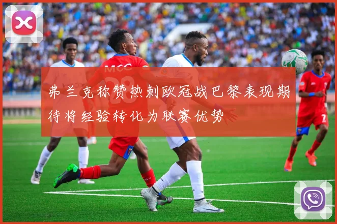 弗兰克称赞热刺欧冠战巴黎表现期待将经验转化为联赛优势