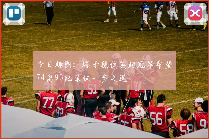 今日趣图：塔子稳住英超冠军希望74离93纪录仅一步之遥